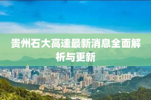 貴州石大高速最新消息全面解析與更新