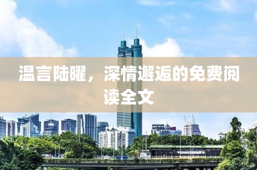 溫言陸曜，深情邂逅的免費(fèi)閱讀全文