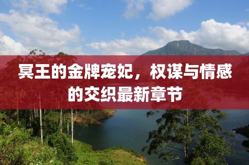 冥王的金牌寵妃，權(quán)謀與情感的交織最新章節(jié)
