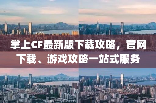 掌上CF最新版下載攻略，官網(wǎng)下載、游戲攻略一站式服務(wù)