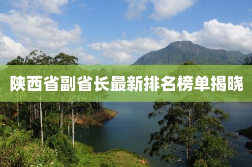 陜西省副省長最新排名榜單揭曉