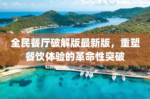 全民餐廳破解版最新版，重塑餐飲體驗(yàn)的革命性突破