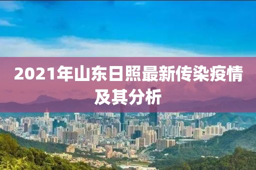 2021年山東日照最新傳染疫情及其分析