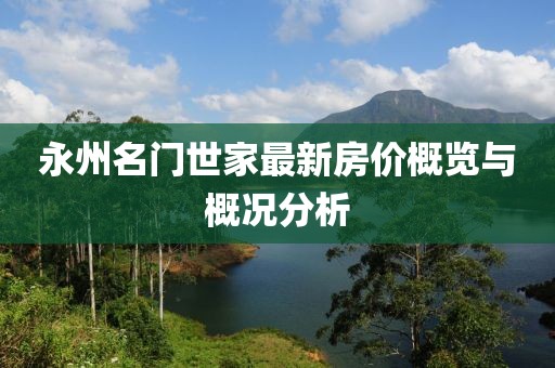 永州名門世家最新房?jī)r(jià)概覽與概況分析