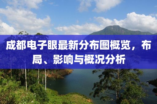 成都電子眼最新分布圖概覽，布局、影響與概況分析