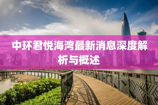 中環(huán)君悅海灣最新消息深度解析與概述