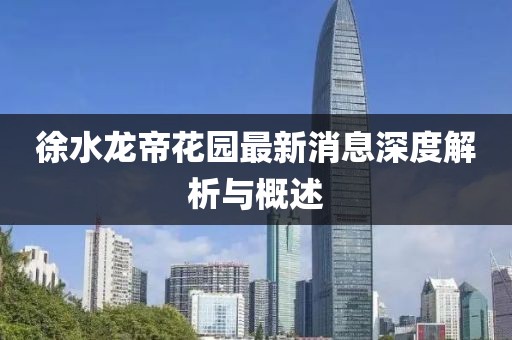 徐水龍帝花園最新消息深度解析與概述