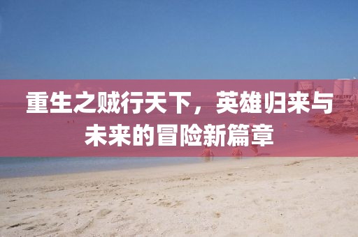 重生之賊行天下，英雄歸來(lái)與未來(lái)的冒險(xiǎn)新篇章