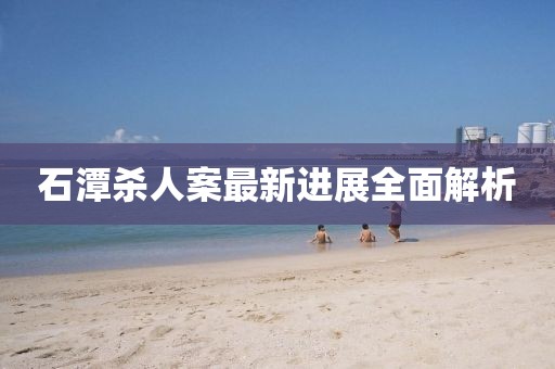 石潭殺人案最新進展全面解析