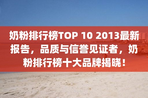 奶粉排行榜TOP 10 2013最新報告，品質(zhì)與信譽(yù)見證者，奶粉排行榜十大品牌揭曉！