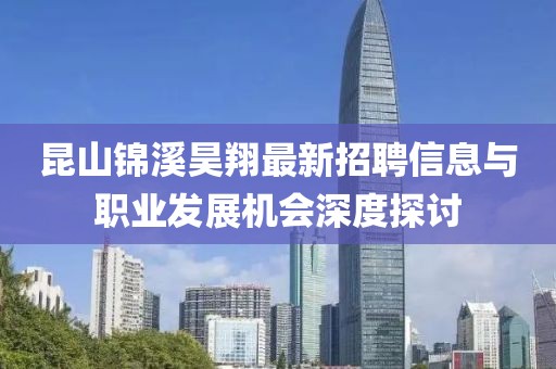 昆山錦溪昊翔最新招聘信息與職業(yè)發(fā)展機(jī)會(huì)深度探討