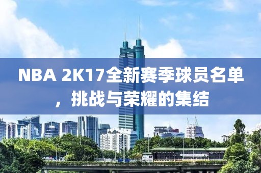 NBA 2K17全新賽季球員名單，挑戰(zhàn)與榮耀的集結(jié)