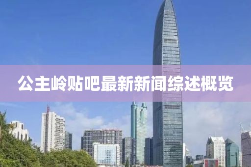 公主嶺貼吧最新新聞綜述概覽