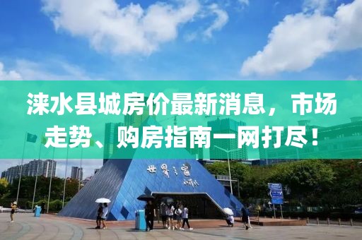 淶水縣城房?jī)r(jià)最新消息，市場(chǎng)走勢(shì)、購(gòu)房指南一網(wǎng)打盡！