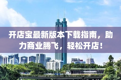 開店寶最新版本下載指南，助力商業(yè)騰飛，輕松開店！