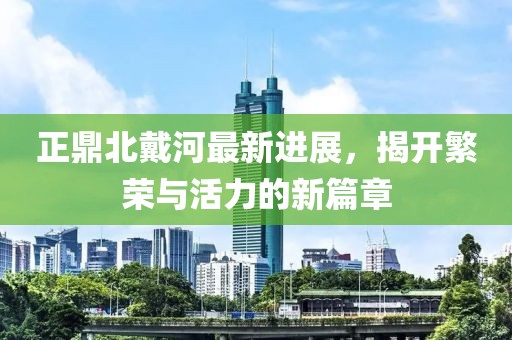 正鼎北戴河最新進(jìn)展，揭開繁榮與活力的新篇章
