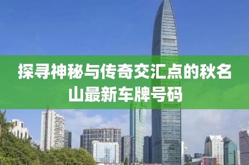 探尋神秘與傳奇交匯點的秋名山最新車牌號碼