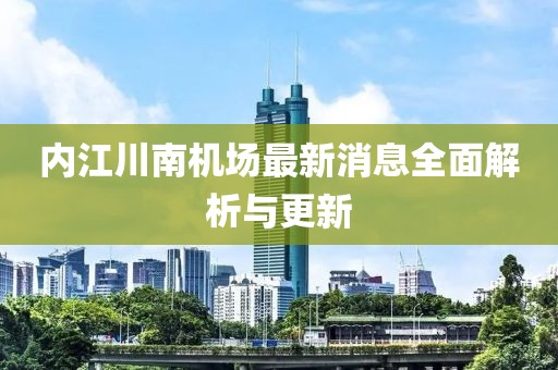 內(nèi)江川南機(jī)場最新消息全面解析與更新