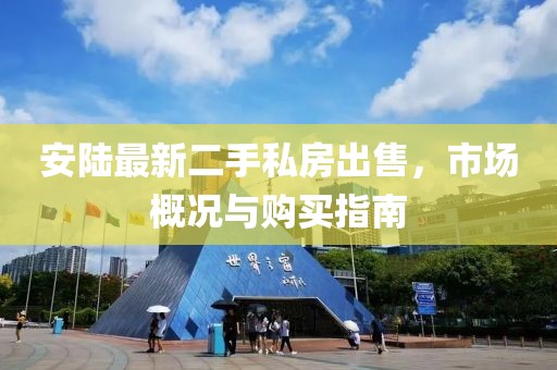 安陸最新二手私房出售，市場概況與購買指南
