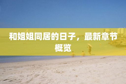 和姐姐同居的日子，最新章節(jié)概覽