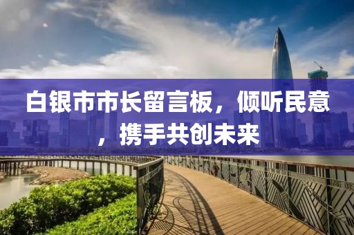白銀市市長留言板，傾聽民意，攜手共創(chuàng)未來