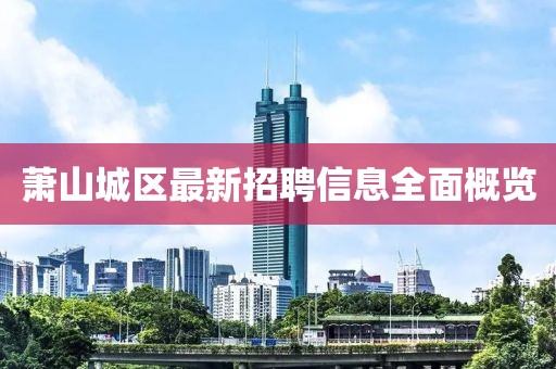 蕭山城區(qū)最新招聘信息全面概覽