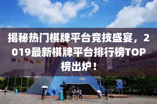 揭秘?zé)衢T棋牌平臺(tái)競(jìng)技盛宴，2019最新棋牌平臺(tái)排行榜TOP榜出爐！