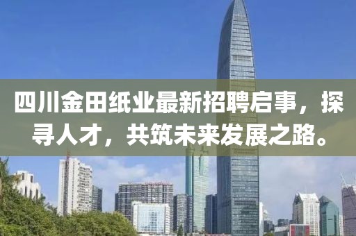 四川金田紙業(yè)最新招聘啟事，探尋人才，共筑未來發(fā)展之路。