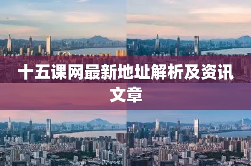 十五課網(wǎng)最新地址解析及資訊文章