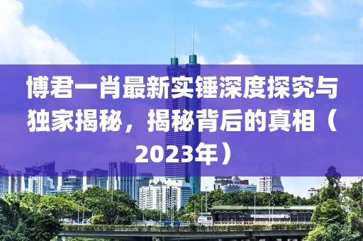 博君一肖最新實(shí)錘深度探究與獨(dú)家揭秘，揭秘背后的真相（2023年）