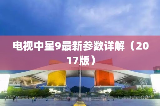 電視中星9最新參數(shù)詳解（2017版）