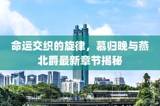 命運(yùn)交織的旋律，慕歸晚與燕北爵最新章節(jié)揭秘