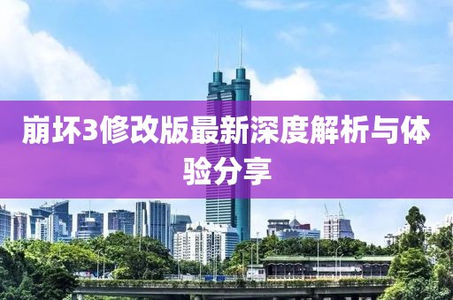 崩壞3修改版最新深度解析與體驗分享