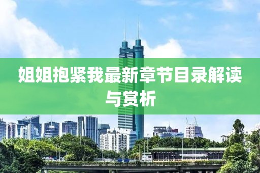 姐姐抱緊我最新章節(jié)目錄解讀與賞析