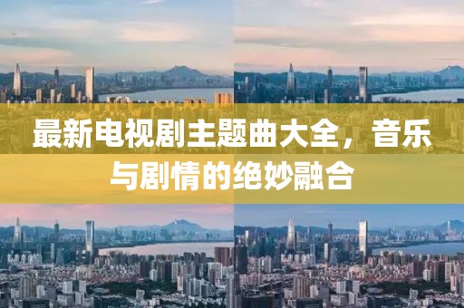 最新電視劇主題曲大全，音樂(lè)與劇情的絕妙融合