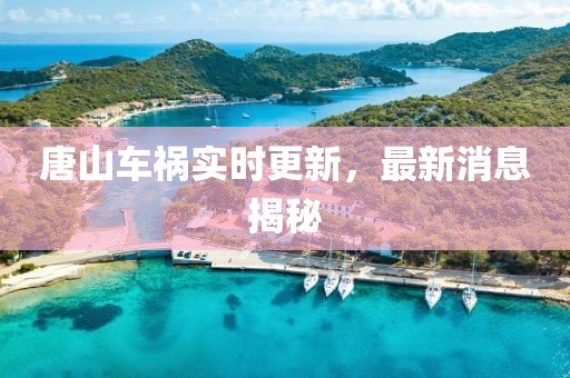 唐山車禍實(shí)時(shí)更新，最新消息揭秘