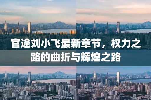 官途劉小飛最新章節(jié)，權力之路的曲折與輝煌之路