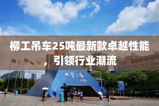 柳工吊車25噸最新款卓越性能，引領(lǐng)行業(yè)潮流
