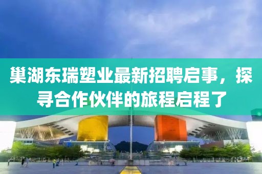 巢湖東瑞塑業(yè)最新招聘啟事，探尋合作伙伴的旅程啟程了