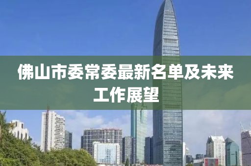 佛山市委常委最新名單及未來工作展望
