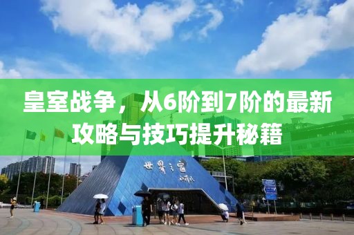 皇室戰(zhàn)爭，從6階到7階的最新攻略與技巧提升秘籍