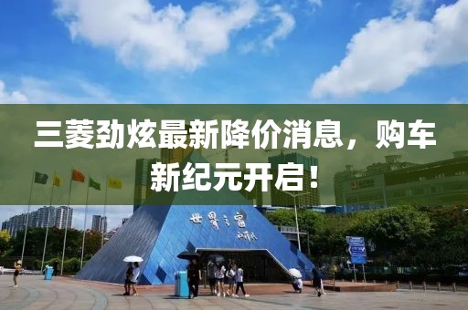 三菱勁炫最新降價消息，購車新紀(jì)元開啟！