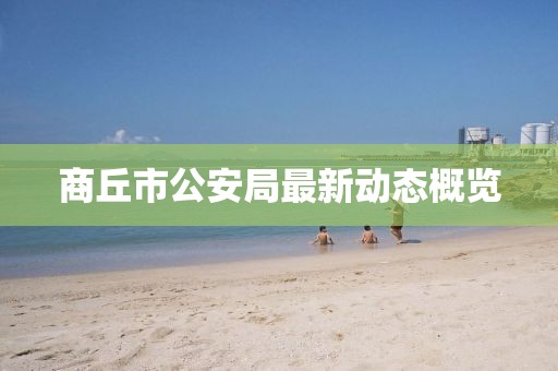 商丘市公安局最新動態(tài)概覽