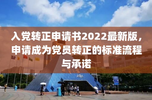 入黨轉(zhuǎn)正申請書2022最新版，申請成為黨員轉(zhuǎn)正的標(biāo)準(zhǔn)流程與承諾