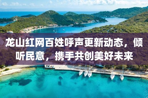 龍山紅網(wǎng)百姓呼聲更新動(dòng)態(tài)，傾聽(tīng)民意，攜手共創(chuàng)美好未來(lái)