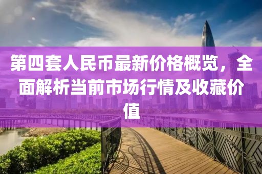 第四套人民幣最新價格概覽，全面解析當前市場行情及收藏價值