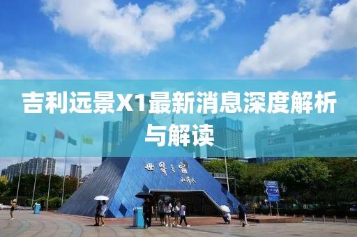 吉利遠(yuǎn)景X1最新消息深度解析與解讀