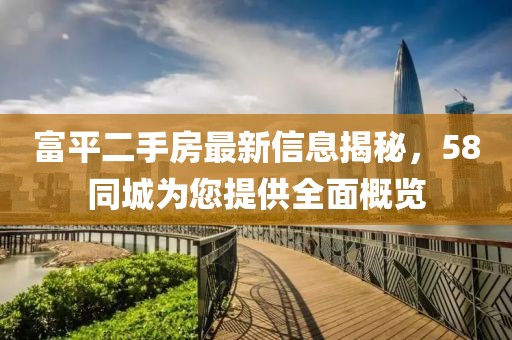 富平二手房最新信息揭秘，58同城為您提供全面概覽