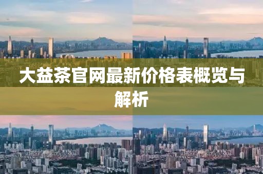 大益茶官網(wǎng)最新價(jià)格表概覽與解析