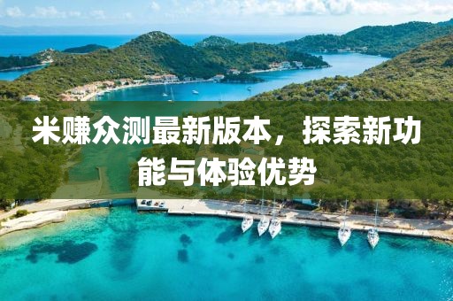 米賺眾測最新版本，探索新功能與體驗優(yōu)勢